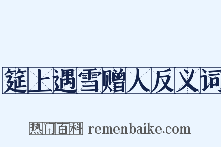 筵上遇雪赠人反义词是什么意思的图片